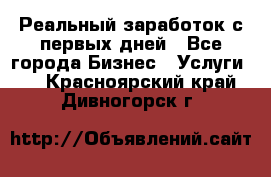 Реальный заработок с первых дней - Все города Бизнес » Услуги   . Красноярский край,Дивногорск г.